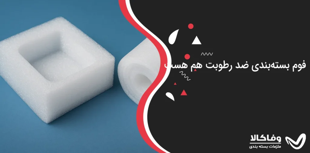 فوم بسته‌بندی ضد رطوبت هم هست